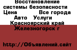 Восстановление системы безопасности › Цена ­ 7 000 - Все города Авто » Услуги   . Красноярский край,Железногорск г.